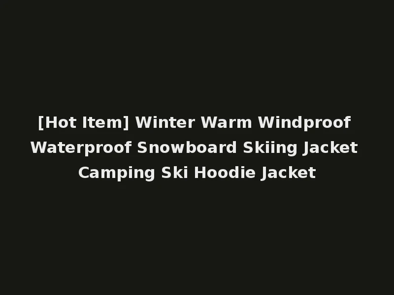 [Hot Item] Winter Warm Windproof Waterproof Snowboard Skiing Jacket Camping Ski Hoodie Jacket