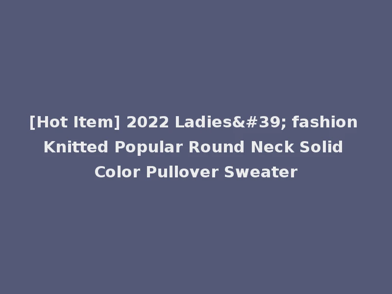 [Hot Item] 2022 Ladies' fashion Knitted Popular Round Neck Solid Color Pullover Sweater