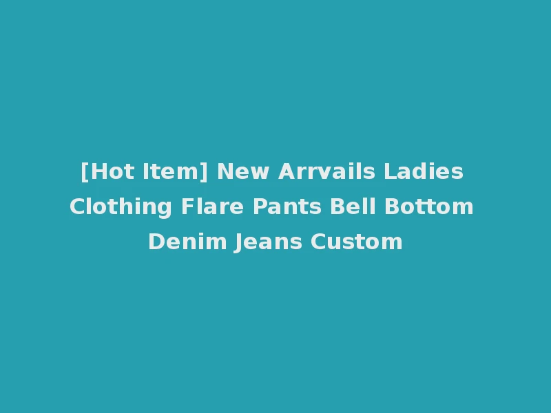 [Hot Item] New Arrvails Ladies Clothing Flare Pants Bell Bottom Denim Jeans Custom