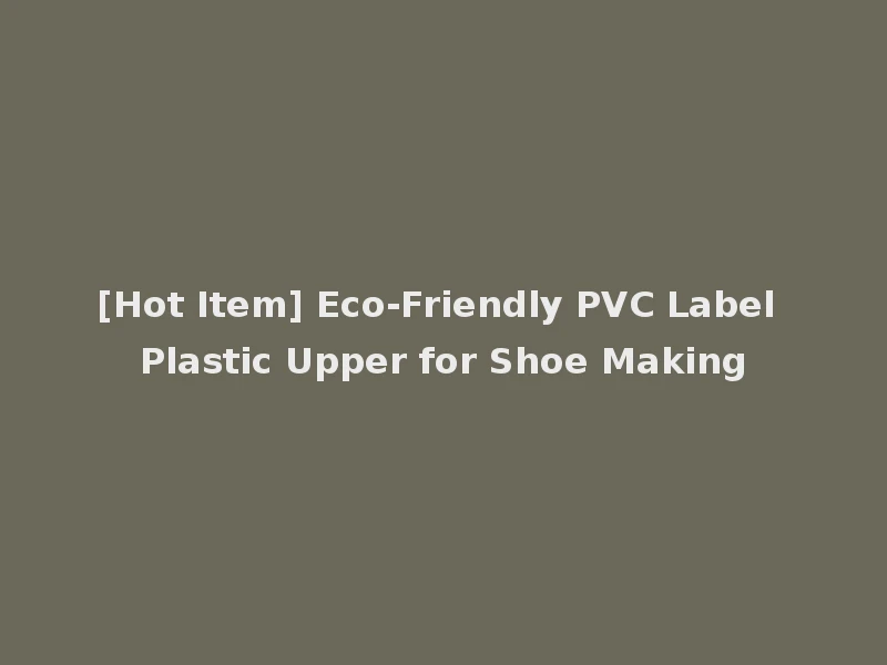 [Hot Item] Eco-Friendly PVC Label Plastic Upper for Shoe Making