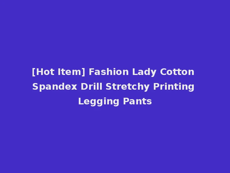 [Hot Item] Fashion Lady Cotton Spandex Drill Stretchy Printing Legging Pants