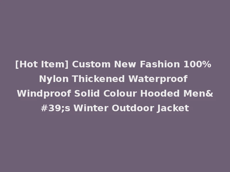 [Hot Item] Custom New Fashion 100% Nylon Thickened Waterproof Windproof Solid Colour Hooded Men's Winter Outdoor Jacket