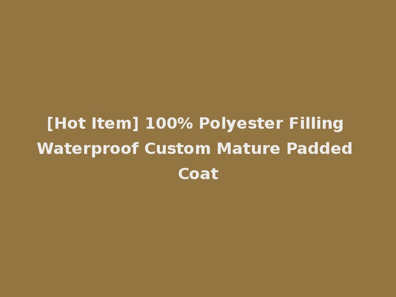 [Hot Item] 100% Polyester Filling Waterproof Custom Mature Padded Coat