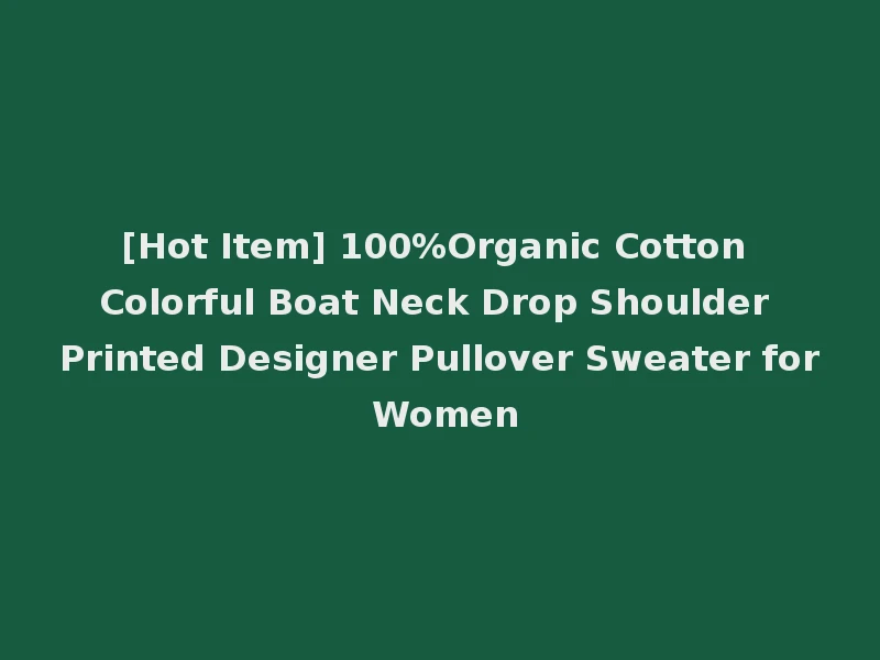 [Hot Item] 100%Organic Cotton Colorful Boat Neck Drop Shoulder Printed Designer Pullover Sweater for Women