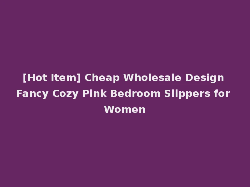 [Hot Item] Cheap Wholesale Design Fancy Cozy Pink Bedroom Slippers for Women