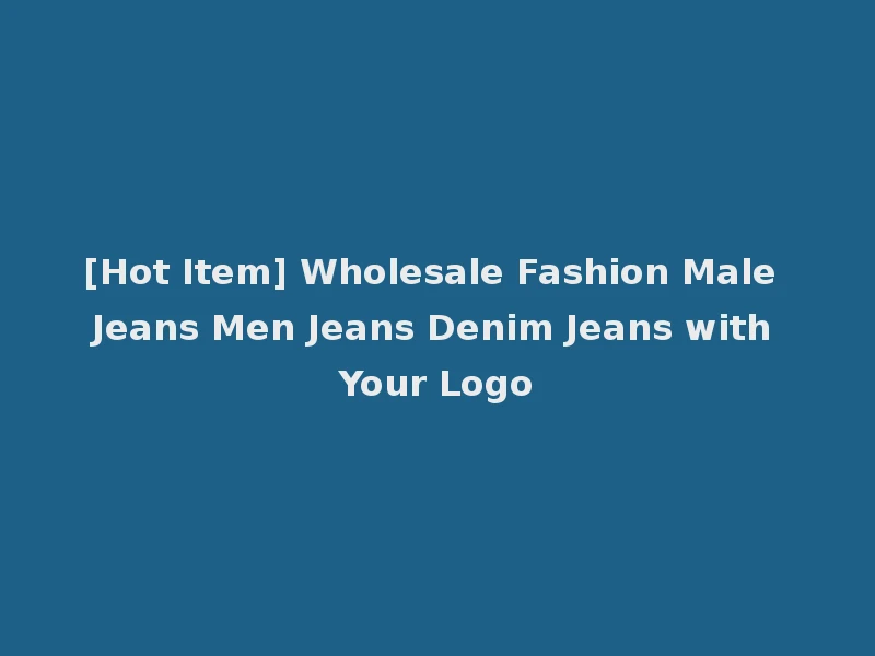 [Hot Item] Wholesale Fashion Male Jeans Men Jeans Denim Jeans with Your Logo