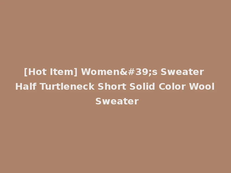 [Hot Item] Women's Sweater Half Turtleneck Short Solid Color Wool Sweater