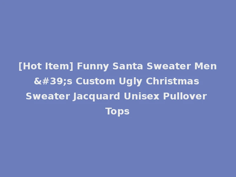 [Hot Item] Funny Santa Sweater Men's Custom Ugly Christmas Sweater Jacquard Unisex Pullover Tops
