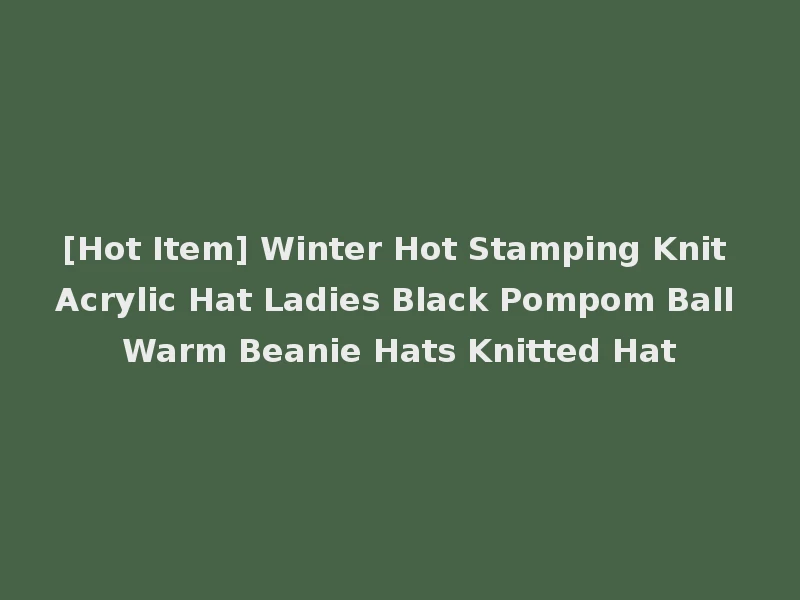 [Hot Item] Winter Hot Stamping Knit Acrylic Hat Ladies Black Pompom Ball Warm Beanie Hats Knitted Hat
