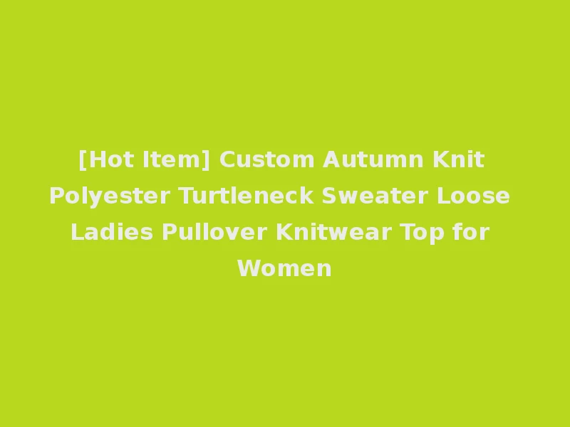 [Hot Item] Custom Autumn Knit Polyester Turtleneck Sweater Loose Ladies Pullover Knitwear Top for Women