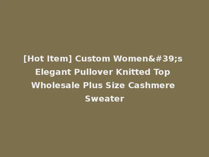 [Hot Item] Custom Women's Elegant Pullover Knitted Top Wholesale Plus Size Cashmere Sweater