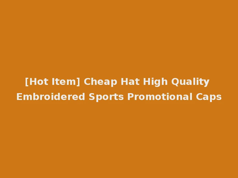 [Hot Item] Cheap Hat High Quality Embroidered Sports Promotional Caps