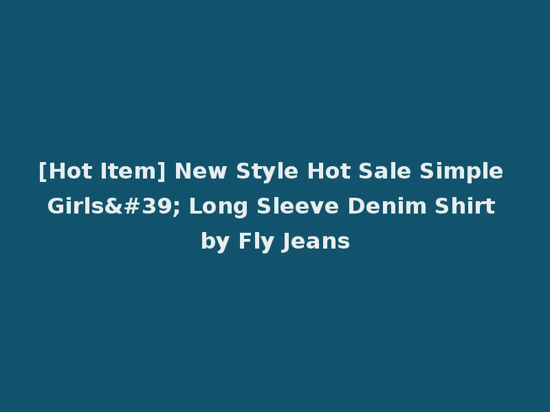 [Hot Item] New Style Hot Sale Simple Girls' Long Sleeve Denim Shirt by Fly Jeans