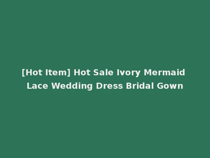 [Hot Item] Hot Sale Ivory Mermaid Lace Wedding Dress Bridal Gown