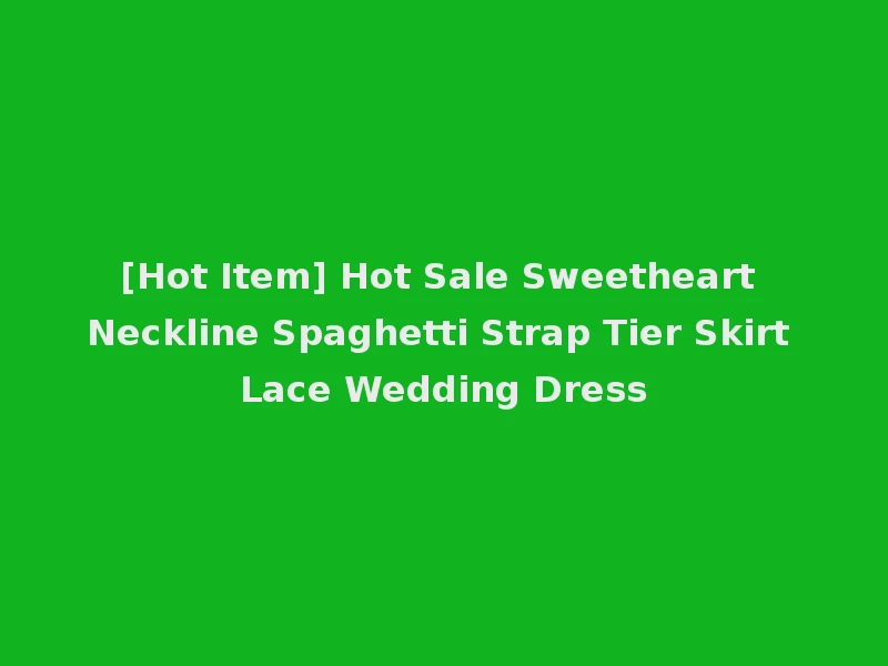 [Hot Item] Hot Sale Sweetheart Neckline Spaghetti Strap Tier Skirt Lace Wedding Dress