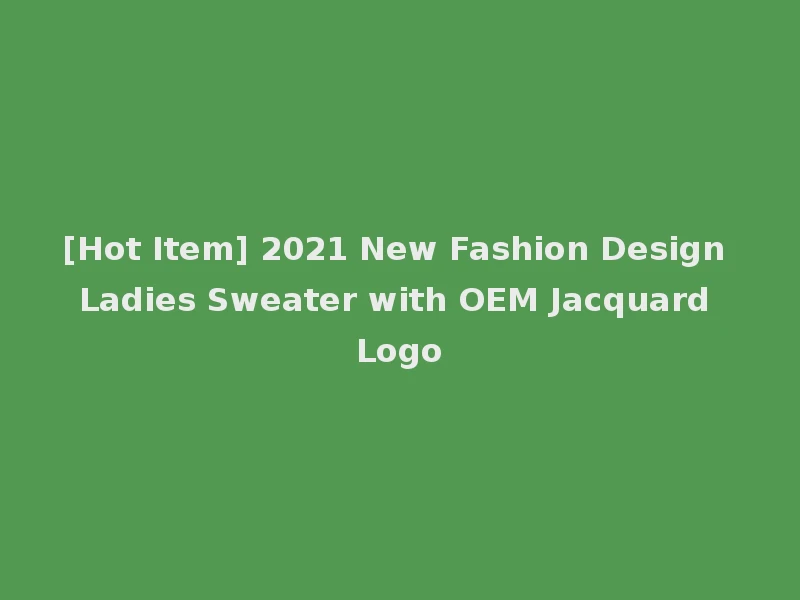 [Hot Item] 2021 New Fashion Design Ladies Sweater with OEM Jacquard Logo