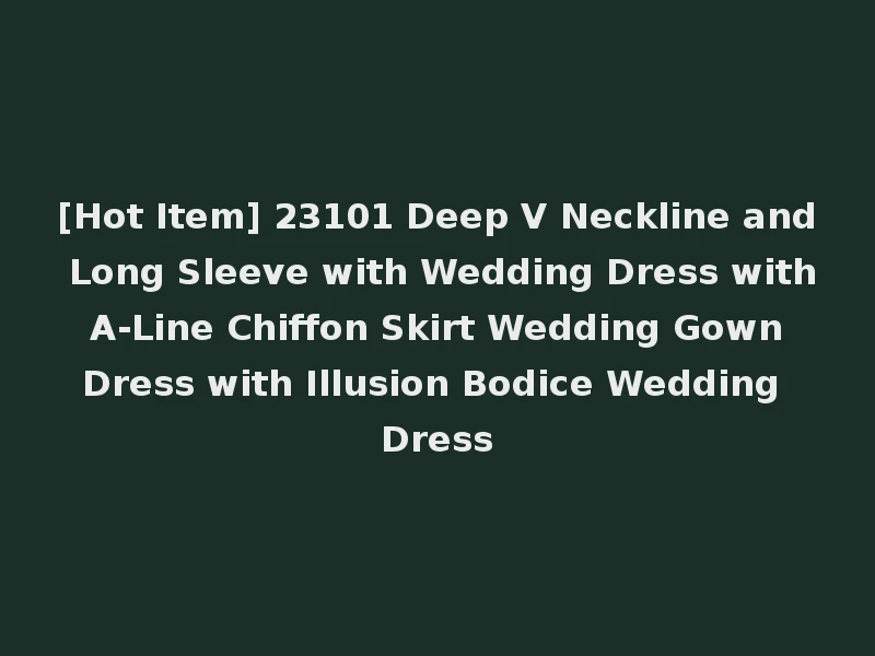 [Hot Item] 23101 Deep V Neckline and Long Sleeve with Wedding Dress with A-Line Chiffon Skirt Wedding Gown Dress with Illusion Bodice Wedding Dress