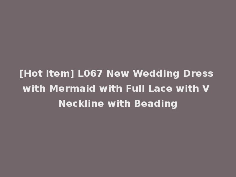 [Hot Item] L067 New Wedding Dress with Mermaid with Full Lace with V Neckline with Beading
