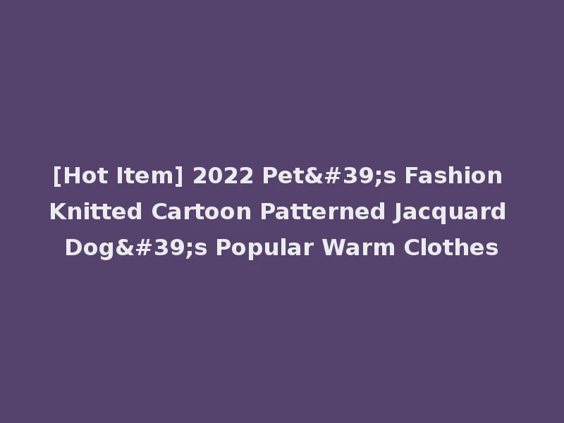 [Hot Item] 2022 Pet's Fashion Knitted Cartoon Patterned Jacquard Dog's Popular Warm Clothes