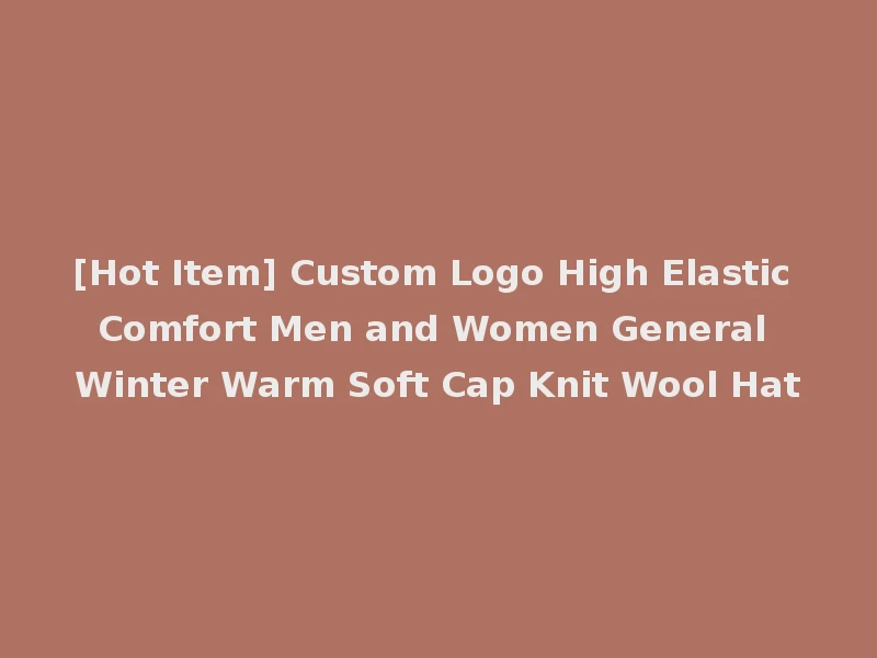 [Hot Item] Custom Logo High Elastic Comfort Men and Women General Winter Warm Soft Cap Knit Wool Hat