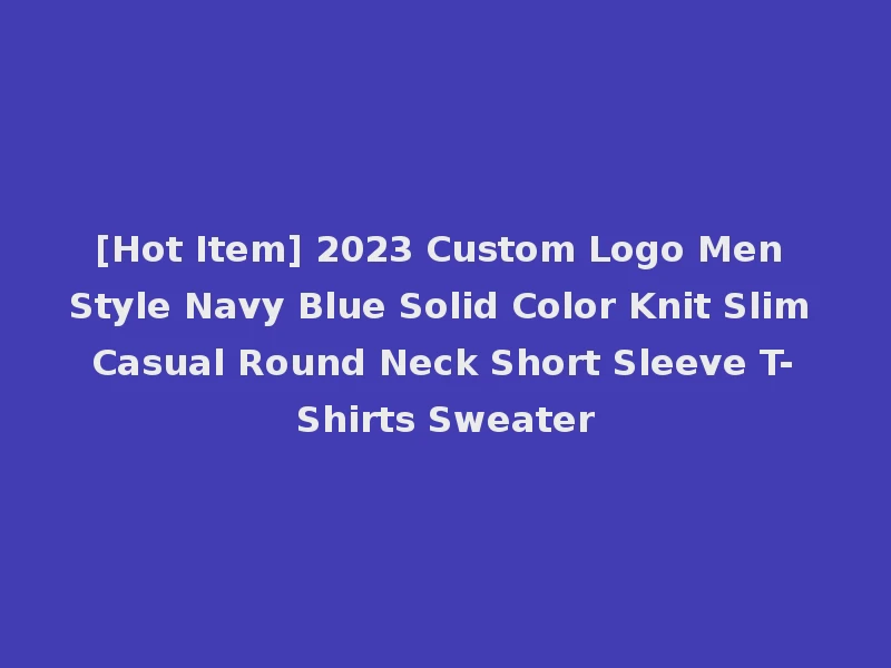 [Hot Item] 2023 Custom Logo Men Style Navy Blue Solid Color Knit Slim Casual Round Neck Short Sleeve T-Shirts Sweater