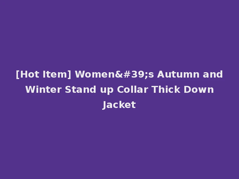 [Hot Item] Women's Autumn and Winter Stand up Collar Thick Down Jacket