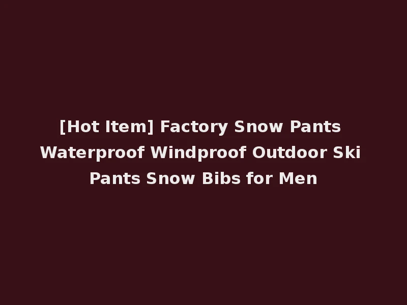 [Hot Item] Factory Snow Pants Waterproof Windproof Outdoor Ski Pants Snow Bibs for Men