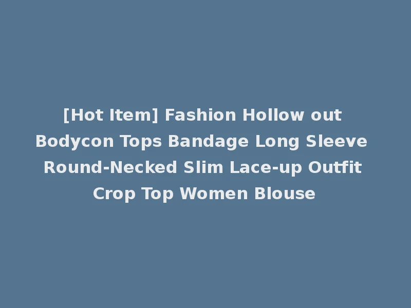 [Hot Item] Fashion Hollow out Bodycon Tops Bandage Long Sleeve Round-Necked Slim Lace-up Outfit Crop Top Women Blouse