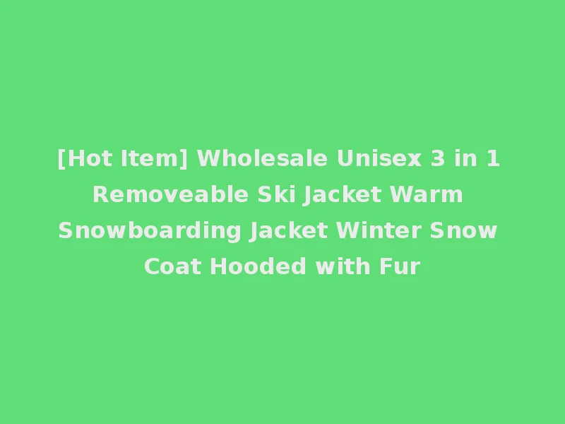 [Hot Item] Wholesale Unisex 3 in 1 Removeable Ski Jacket Warm Snowboarding Jacket Winter Snow Coat Hooded with Fur