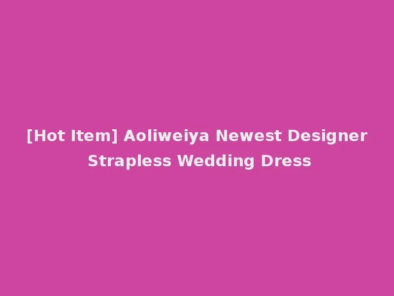 [Hot Item] Aoliweiya Newest Designer Strapless Wedding Dress