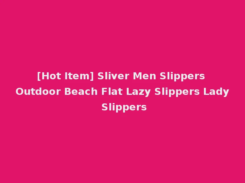 [Hot Item] Sliver Men Slippers Outdoor Beach Flat Lazy Slippers Lady Slippers