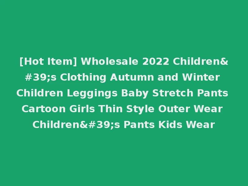 [Hot Item] Wholesale 2022 Children's Clothing Autumn and Winter Children Leggings Baby Stretch Pants Cartoon Girls Thin Style Outer Wear Children's Pants Kids Wear