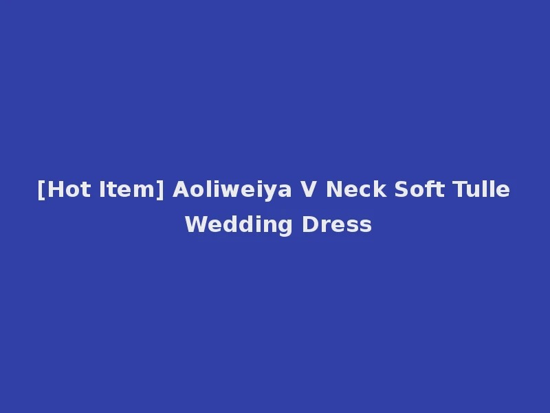 [Hot Item] Aoliweiya V Neck Soft Tulle Wedding Dress