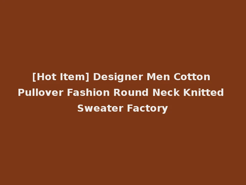 [Hot Item] Designer Men Cotton Pullover Fashion Round Neck Knitted Sweater Factory