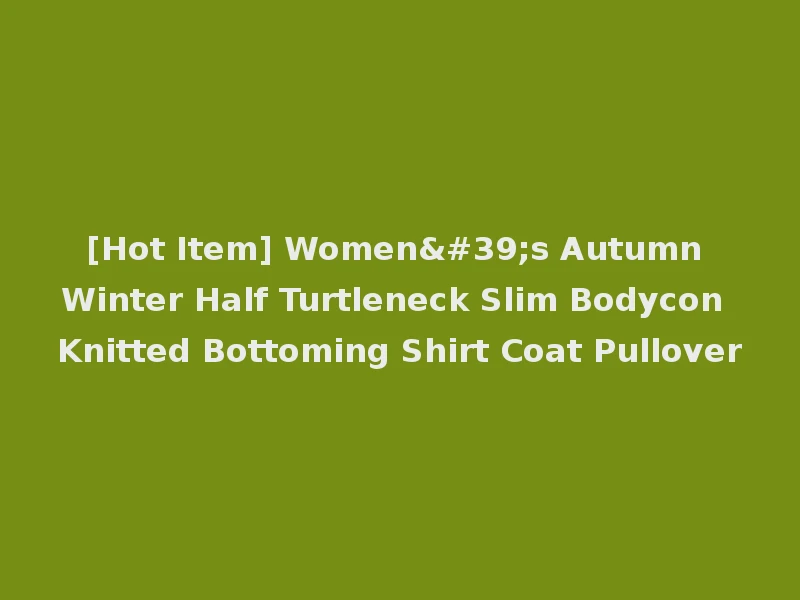[Hot Item] Women's Autumn Winter Half Turtleneck Slim Bodycon Knitted Bottoming Shirt Coat Pullover