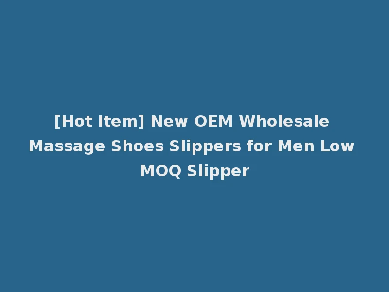 [Hot Item] New OEM Wholesale Massage Shoes Slippers for Men Low MOQ Slipper