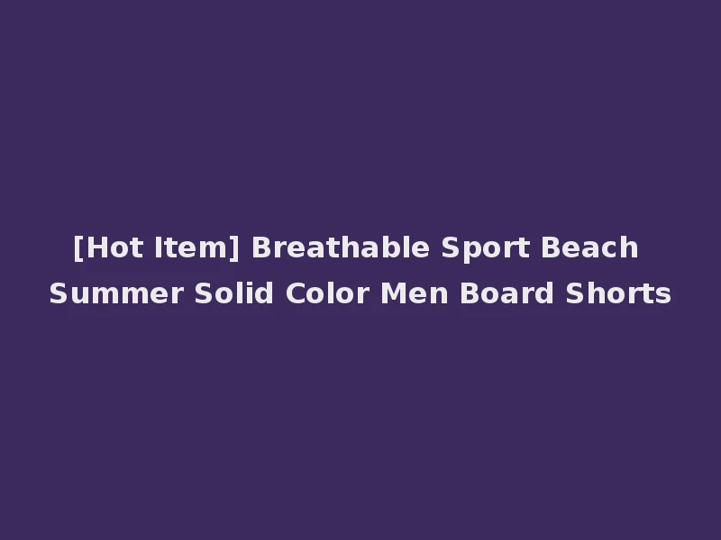 [Hot Item] Breathable Sport Beach Summer Solid Color Men Board Shorts