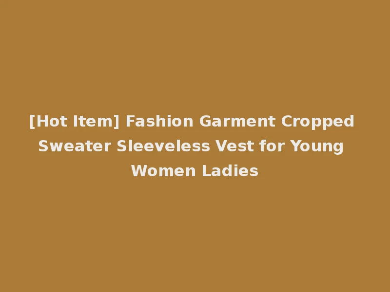 [Hot Item] Fashion Garment Cropped Sweater Sleeveless Vest for Young Women Ladies