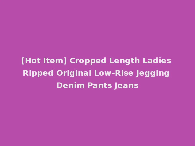 [Hot Item] Cropped Length Ladies Ripped Original Low-Rise Jegging Denim Pants Jeans