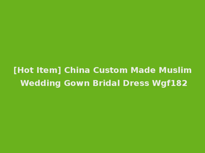[Hot Item] China Custom Made Muslim Wedding Gown Bridal Dress Wgf182