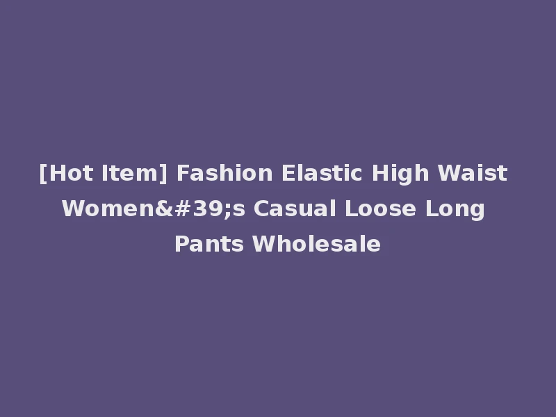 [Hot Item] Fashion Elastic High Waist Women's Casual Loose Long Pants Wholesale