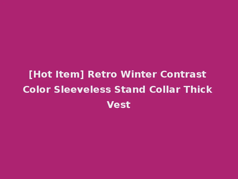 [Hot Item] Retro Winter Contrast Color Sleeveless Stand Collar Thick Vest
