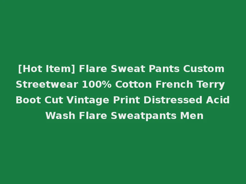 [Hot Item] Flare Sweat Pants Custom Streetwear 100% Cotton French Terry Boot Cut Vintage Print Distressed Acid Wash Flare Sweatpants Men