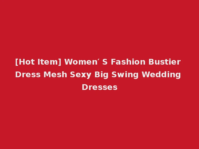 [Hot Item] Women′ S Fashion Bustier Dress Mesh Sexy Big Swing Wedding Dresses