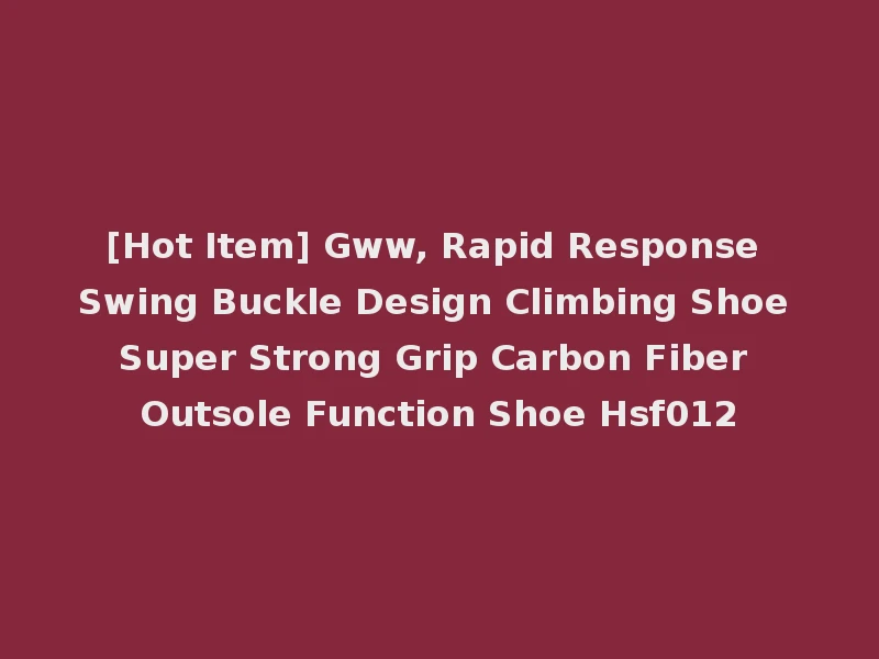 [Hot Item] Gww, Rapid Response Swing Buckle Design Climbing Shoe Super Strong Grip Carbon Fiber Outsole Function Shoe Hsf012