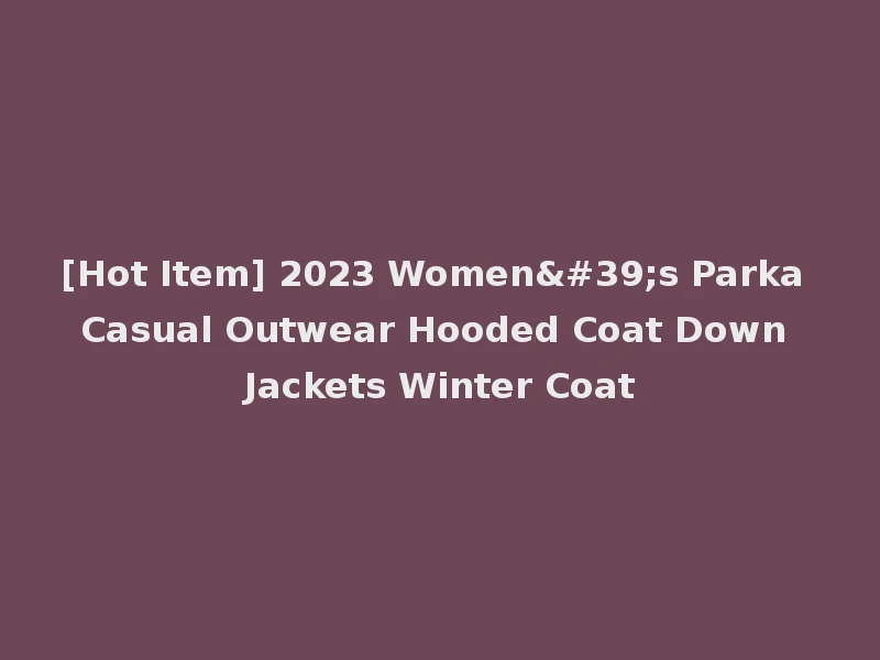 [Hot Item] 2023 Women's Parka Casual Outwear Hooded Coat Down Jackets Winter Coat