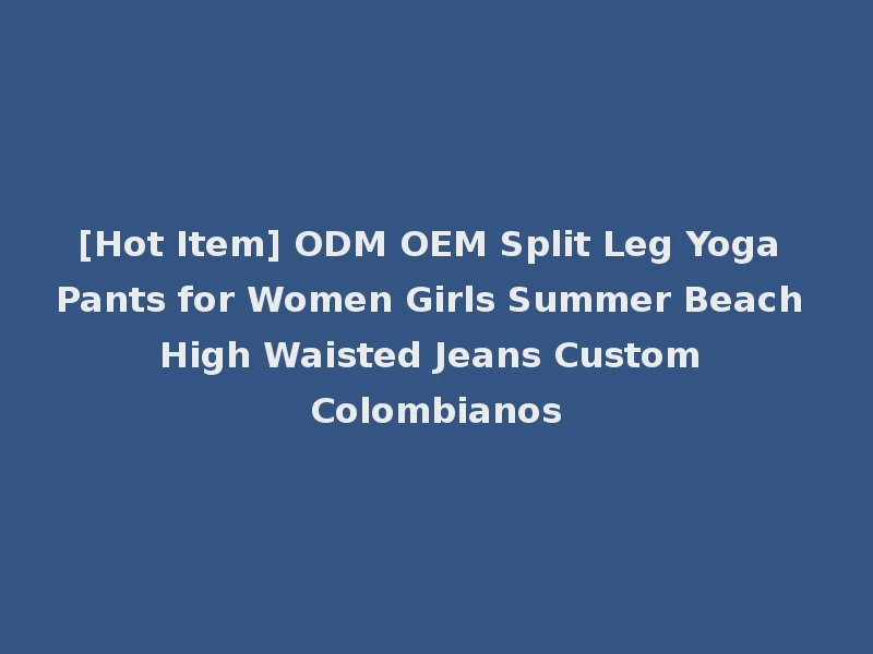 [Hot Item] ODM OEM Split Leg Yoga Pants for Women Girls Summer Beach High Waisted Jeans Custom Colombianos