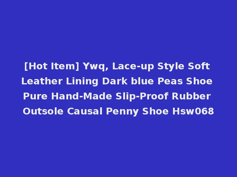 [Hot Item] Ywq, Lace-up Style Soft Leather Lining Dark blue Peas Shoe Pure Hand-Made Slip-Proof Rubber Outsole Causal Penny Shoe Hsw068