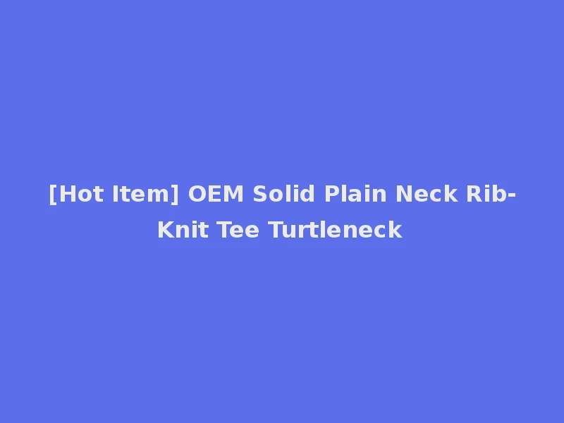[Hot Item] OEM Solid Plain Neck Rib-Knit Tee Turtleneck