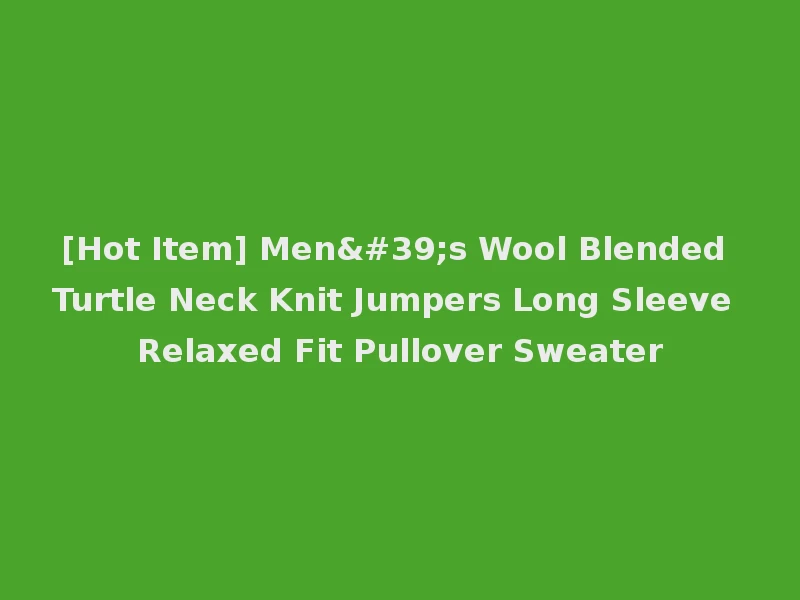 [Hot Item] Men's Wool Blended Turtle Neck Knit Jumpers Long Sleeve Relaxed Fit Pullover Sweater